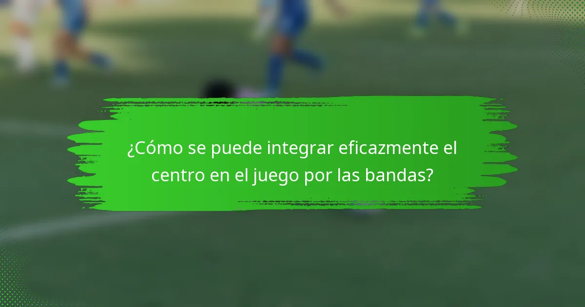 ¿Cómo se puede integrar eficazmente el centro en el juego por las bandas?
