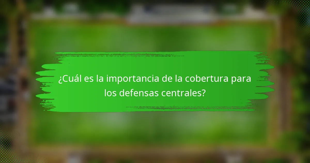 ¿Cuál es la importancia de la cobertura para los defensas centrales?