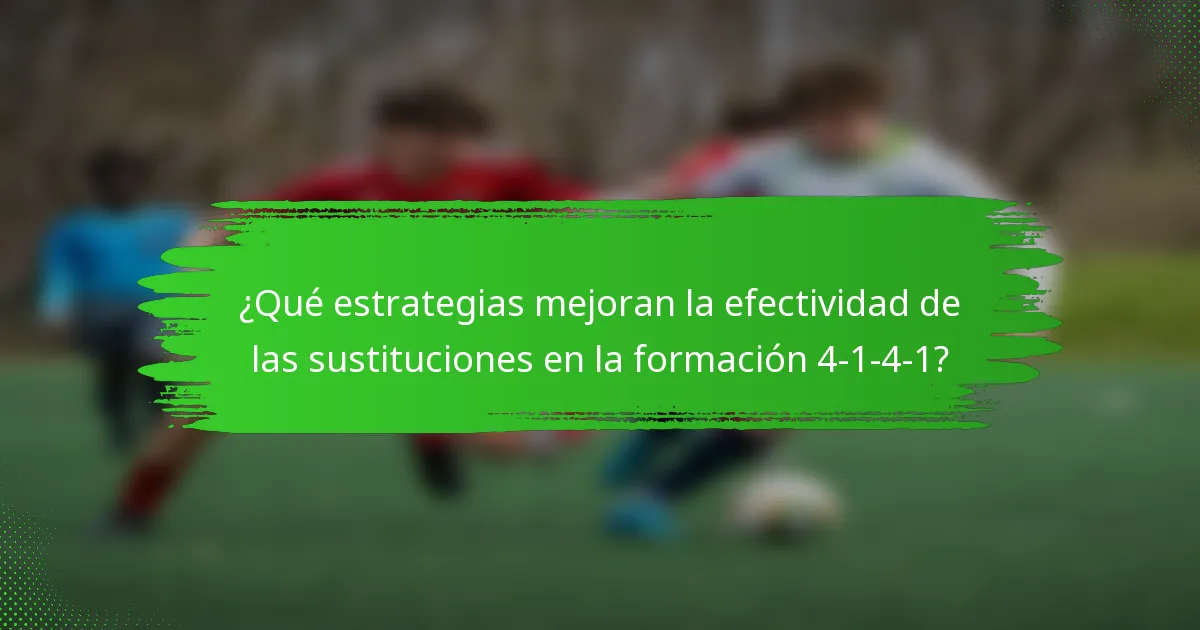 ¿Qué estrategias mejoran la efectividad de las sustituciones en la formación 4-1-4-1?